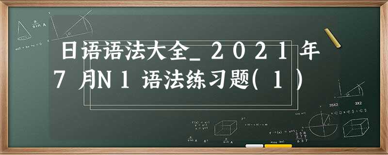 日语语法大全_2021年7月N1语法练习题(1)