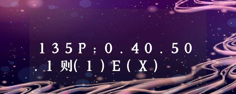 135P：0.40.50.1则(1)E(X)